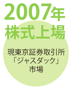 2007年 株式上場|現東京証券取引所「ジャスダック」市場